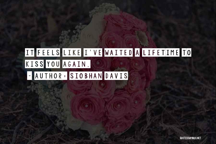 Siobhan Davis Quotes: It Feels Like I've Waited A Lifetime To Kiss You Again.