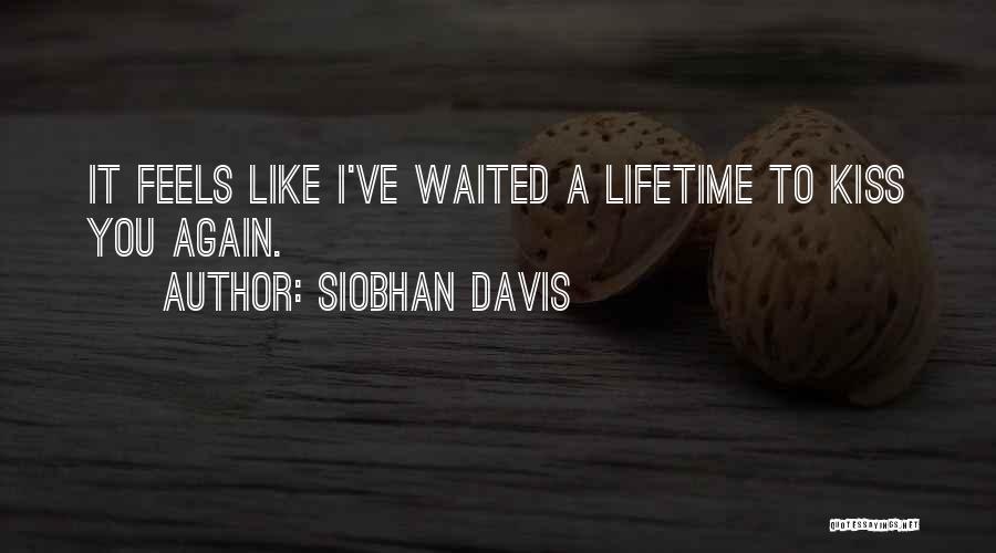 Siobhan Davis Quotes: It Feels Like I've Waited A Lifetime To Kiss You Again.