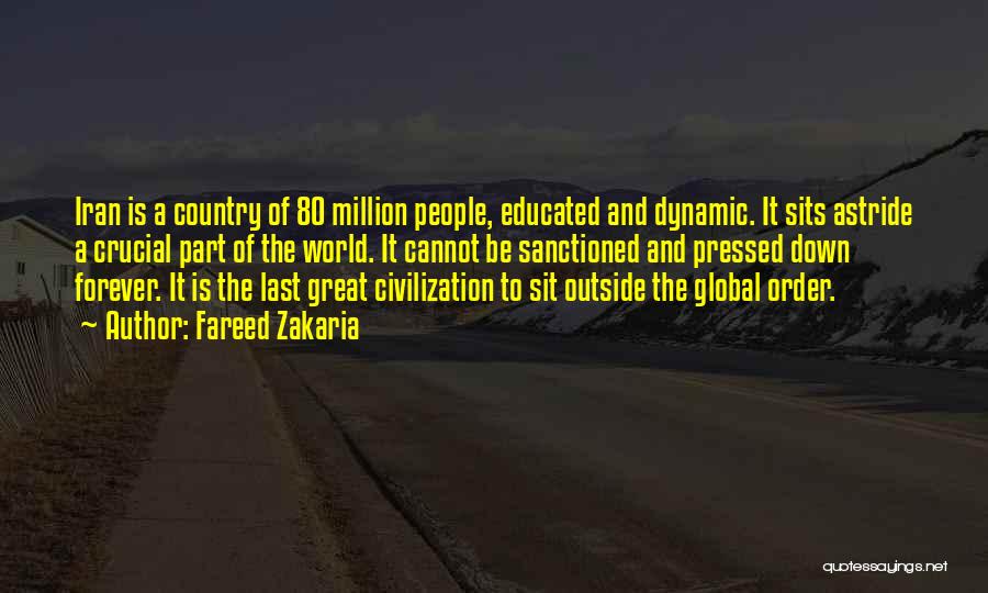 Fareed Zakaria Quotes: Iran Is A Country Of 80 Million People, Educated And Dynamic. It Sits Astride A Crucial Part Of The World.
