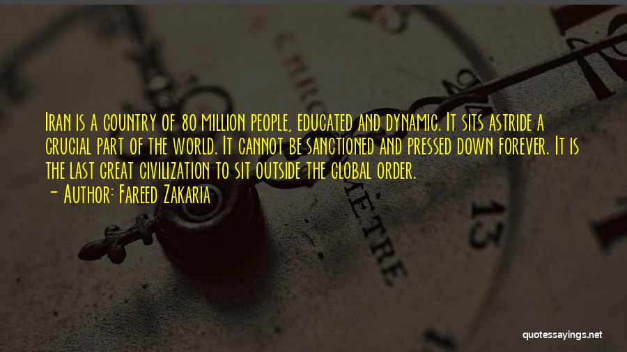 Fareed Zakaria Quotes: Iran Is A Country Of 80 Million People, Educated And Dynamic. It Sits Astride A Crucial Part Of The World.