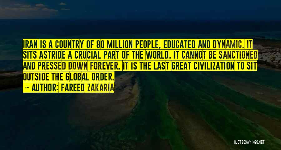 Fareed Zakaria Quotes: Iran Is A Country Of 80 Million People, Educated And Dynamic. It Sits Astride A Crucial Part Of The World.