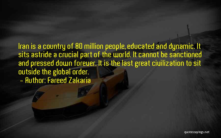 Fareed Zakaria Quotes: Iran Is A Country Of 80 Million People, Educated And Dynamic. It Sits Astride A Crucial Part Of The World.