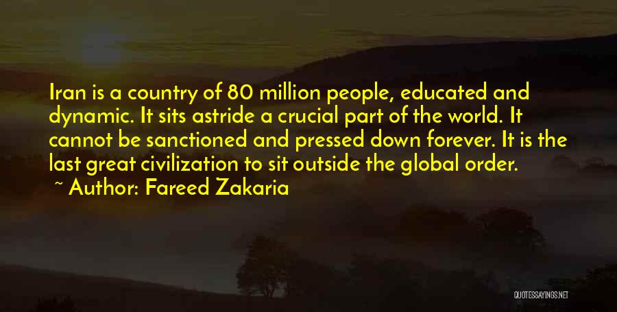Fareed Zakaria Quotes: Iran Is A Country Of 80 Million People, Educated And Dynamic. It Sits Astride A Crucial Part Of The World.