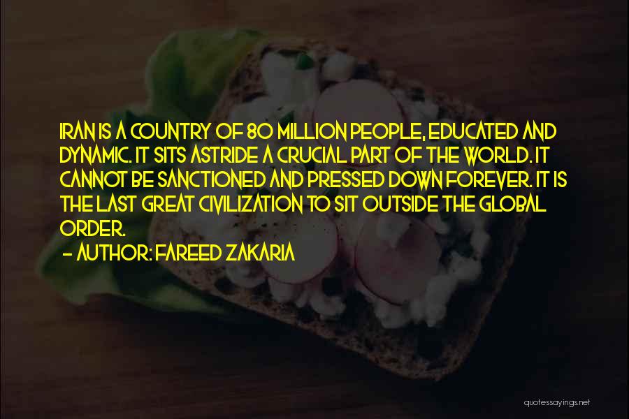 Fareed Zakaria Quotes: Iran Is A Country Of 80 Million People, Educated And Dynamic. It Sits Astride A Crucial Part Of The World.