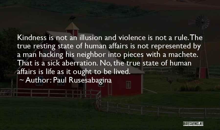 Paul Rusesabagina Quotes: Kindness Is Not An Illusion And Violence Is Not A Rule. The True Resting State Of Human Affairs Is Not