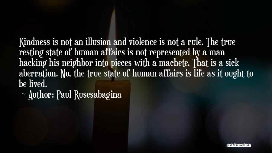 Paul Rusesabagina Quotes: Kindness Is Not An Illusion And Violence Is Not A Rule. The True Resting State Of Human Affairs Is Not