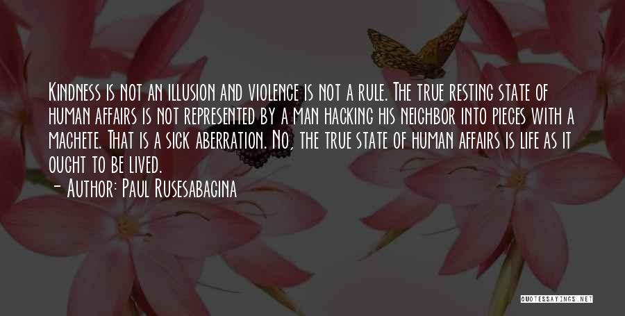 Paul Rusesabagina Quotes: Kindness Is Not An Illusion And Violence Is Not A Rule. The True Resting State Of Human Affairs Is Not