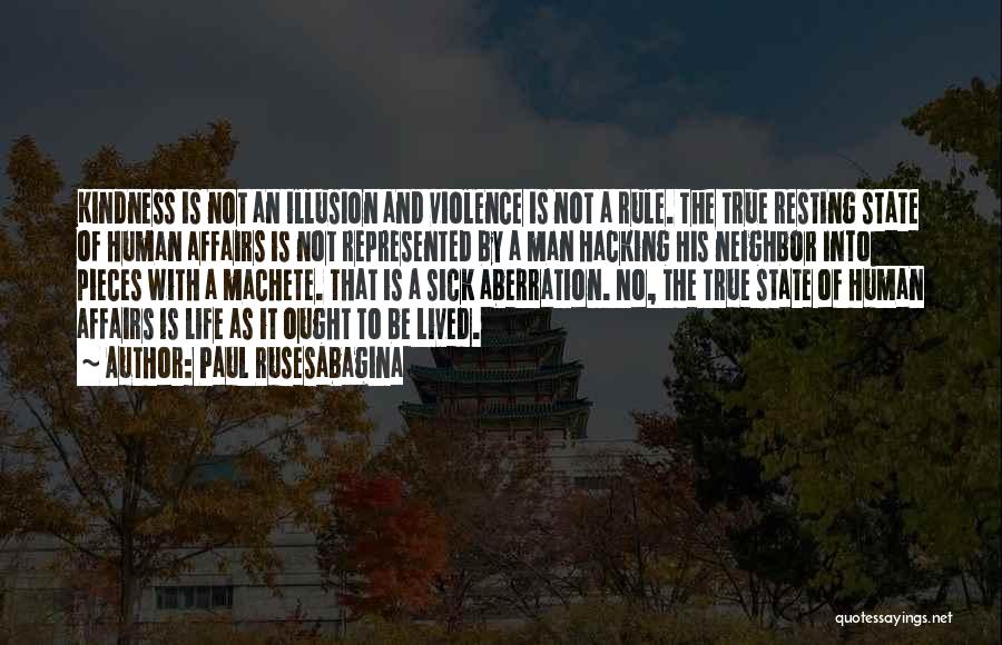 Paul Rusesabagina Quotes: Kindness Is Not An Illusion And Violence Is Not A Rule. The True Resting State Of Human Affairs Is Not