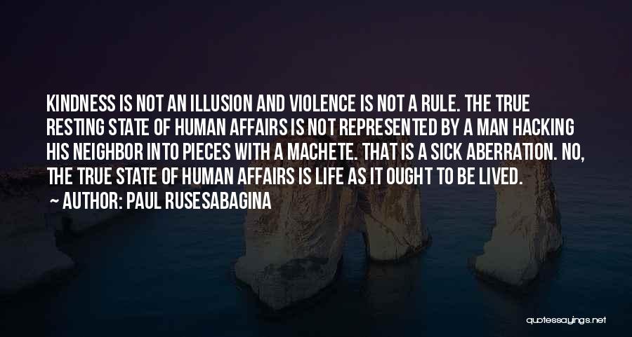 Paul Rusesabagina Quotes: Kindness Is Not An Illusion And Violence Is Not A Rule. The True Resting State Of Human Affairs Is Not