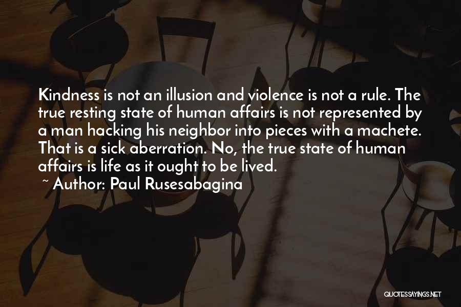 Paul Rusesabagina Quotes: Kindness Is Not An Illusion And Violence Is Not A Rule. The True Resting State Of Human Affairs Is Not