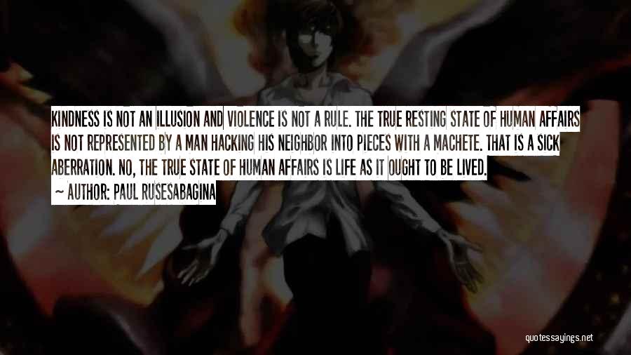 Paul Rusesabagina Quotes: Kindness Is Not An Illusion And Violence Is Not A Rule. The True Resting State Of Human Affairs Is Not