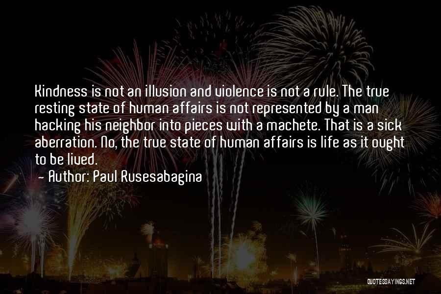 Paul Rusesabagina Quotes: Kindness Is Not An Illusion And Violence Is Not A Rule. The True Resting State Of Human Affairs Is Not