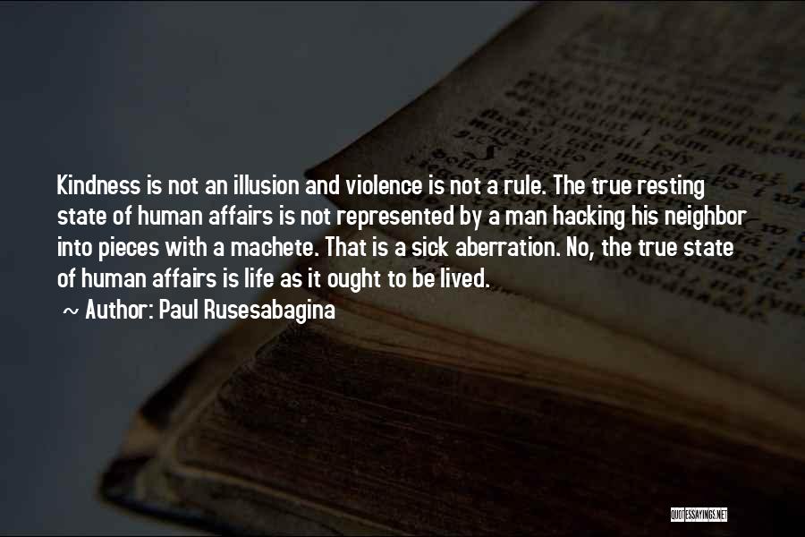 Paul Rusesabagina Quotes: Kindness Is Not An Illusion And Violence Is Not A Rule. The True Resting State Of Human Affairs Is Not