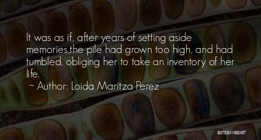 Loida Maritza Perez Quotes: It Was As If, After Years Of Setting Aside Memories,the Pile Had Grown Too High, And Had Tumbled, Obliging Her