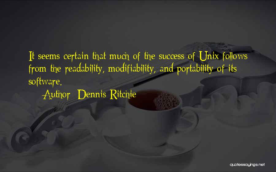 Dennis Ritchie Quotes: It Seems Certain That Much Of The Success Of Unix Follows From The Readability, Modifiability, And Portability Of Its Software.