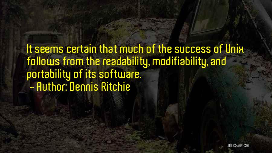 Dennis Ritchie Quotes: It Seems Certain That Much Of The Success Of Unix Follows From The Readability, Modifiability, And Portability Of Its Software.