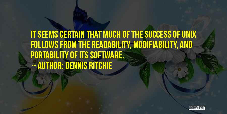 Dennis Ritchie Quotes: It Seems Certain That Much Of The Success Of Unix Follows From The Readability, Modifiability, And Portability Of Its Software.