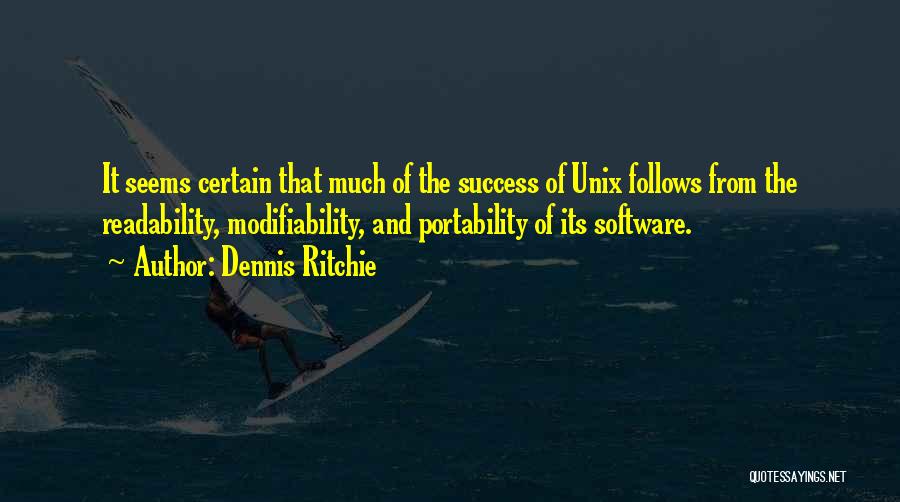 Dennis Ritchie Quotes: It Seems Certain That Much Of The Success Of Unix Follows From The Readability, Modifiability, And Portability Of Its Software.