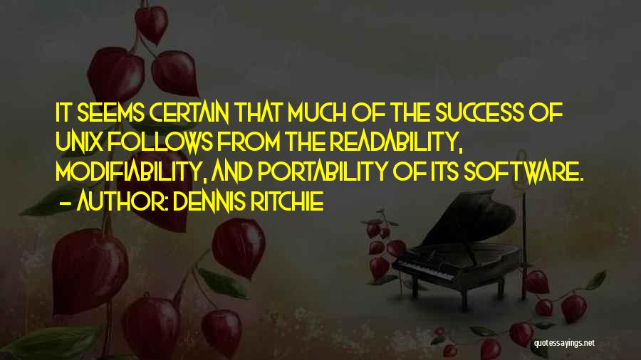 Dennis Ritchie Quotes: It Seems Certain That Much Of The Success Of Unix Follows From The Readability, Modifiability, And Portability Of Its Software.