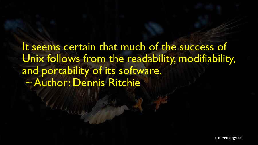Dennis Ritchie Quotes: It Seems Certain That Much Of The Success Of Unix Follows From The Readability, Modifiability, And Portability Of Its Software.