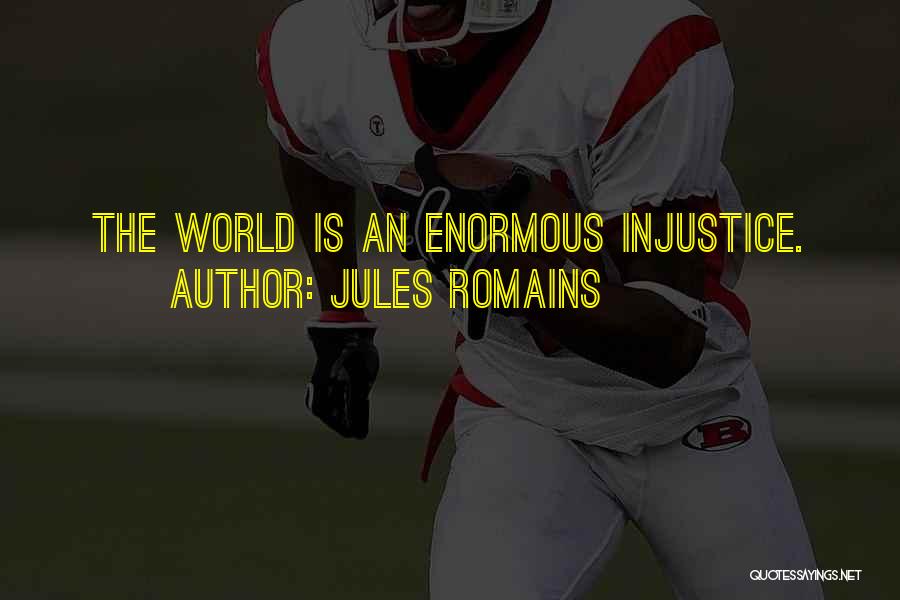Jules Romains Quotes: The World Is An Enormous Injustice.
