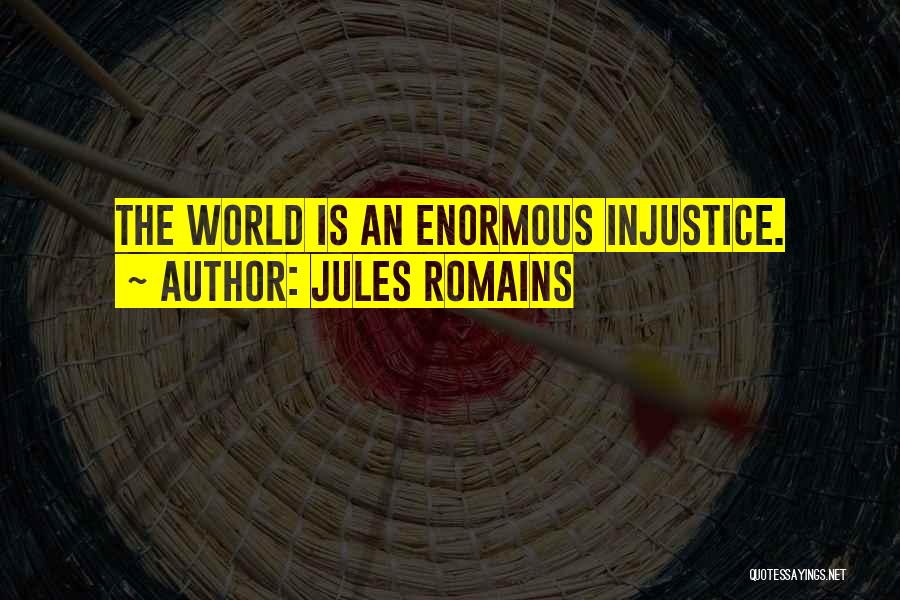 Jules Romains Quotes: The World Is An Enormous Injustice.