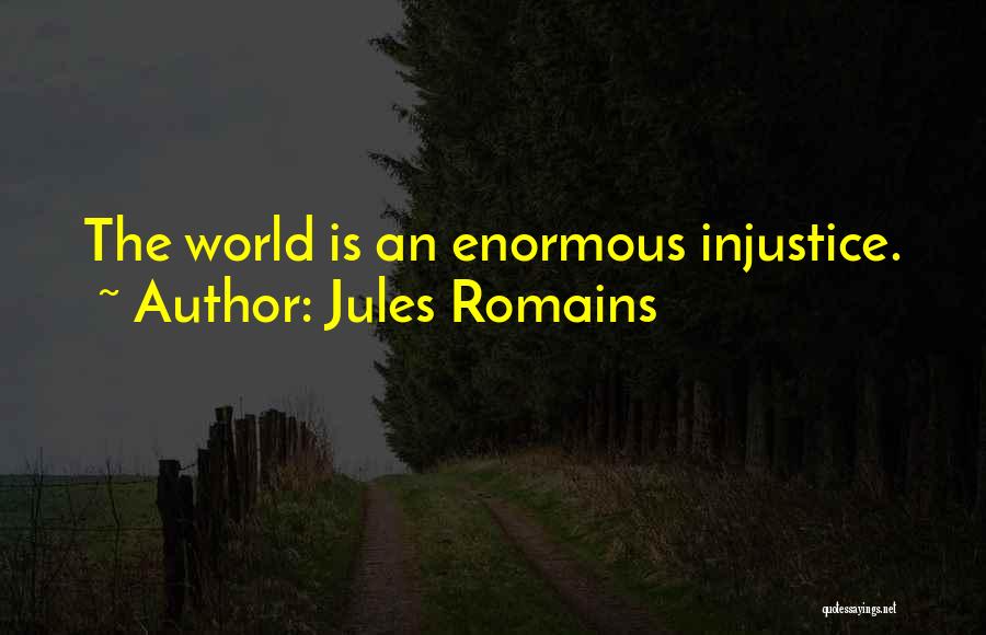 Jules Romains Quotes: The World Is An Enormous Injustice.