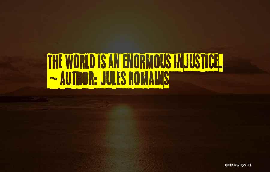 Jules Romains Quotes: The World Is An Enormous Injustice.