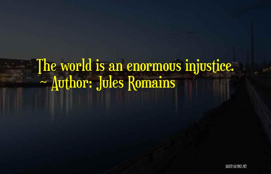 Jules Romains Quotes: The World Is An Enormous Injustice.