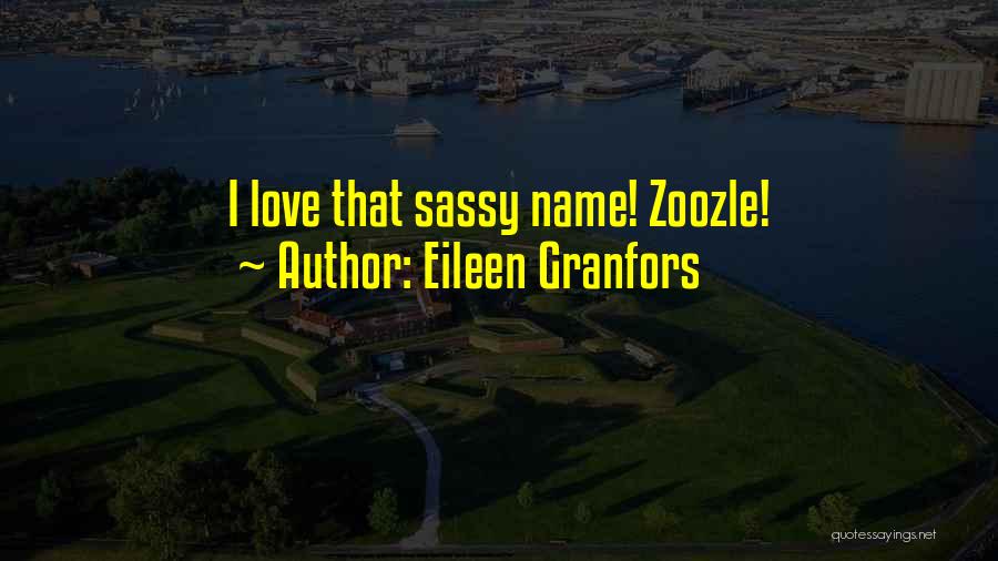 Eileen Granfors Quotes: I Love That Sassy Name! Zoozle!