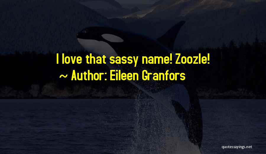 Eileen Granfors Quotes: I Love That Sassy Name! Zoozle!