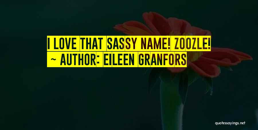 Eileen Granfors Quotes: I Love That Sassy Name! Zoozle!
