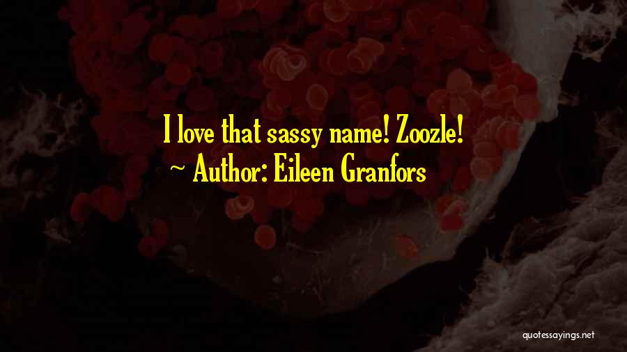 Eileen Granfors Quotes: I Love That Sassy Name! Zoozle!