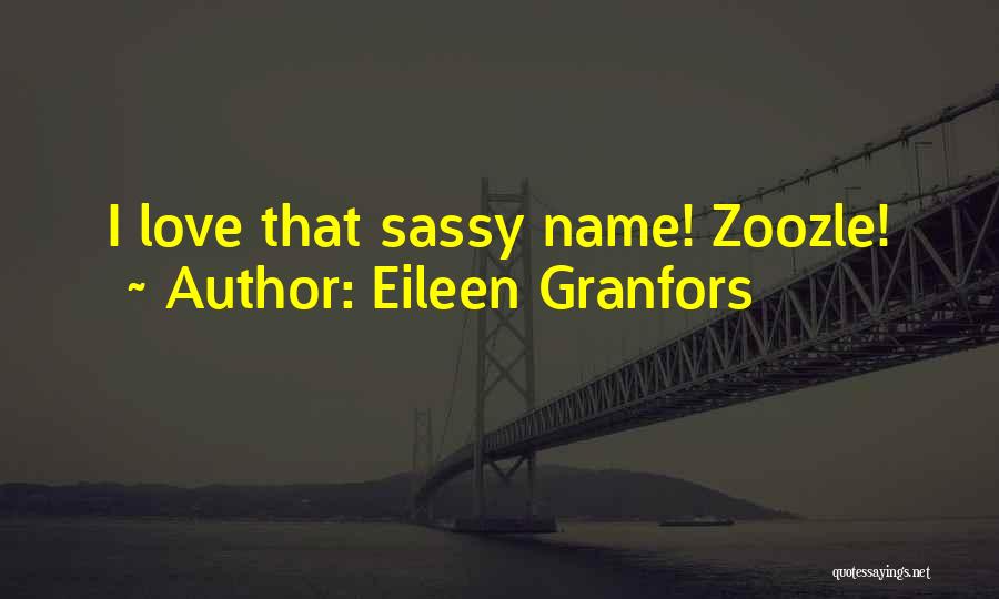 Eileen Granfors Quotes: I Love That Sassy Name! Zoozle!