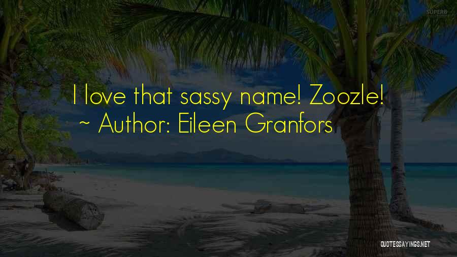 Eileen Granfors Quotes: I Love That Sassy Name! Zoozle!