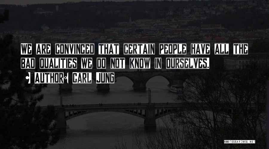 Carl Jung Quotes: We Are Convinced That Certain People Have All The Bad Qualities We Do Not Know In Ourselves.