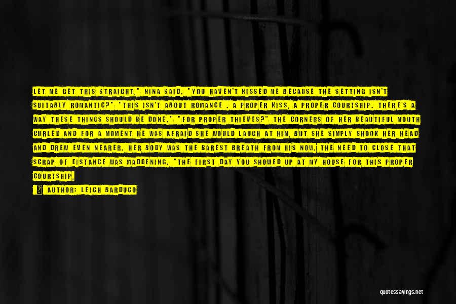 Leigh Bardugo Quotes: Let Me Get This Straight, Nina Said. You Haven't Kissed Me Because The Setting Isn't Suitably Romantic? This Isn't About