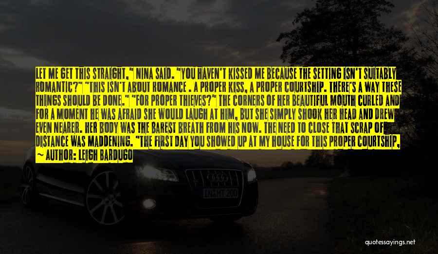 Leigh Bardugo Quotes: Let Me Get This Straight, Nina Said. You Haven't Kissed Me Because The Setting Isn't Suitably Romantic? This Isn't About