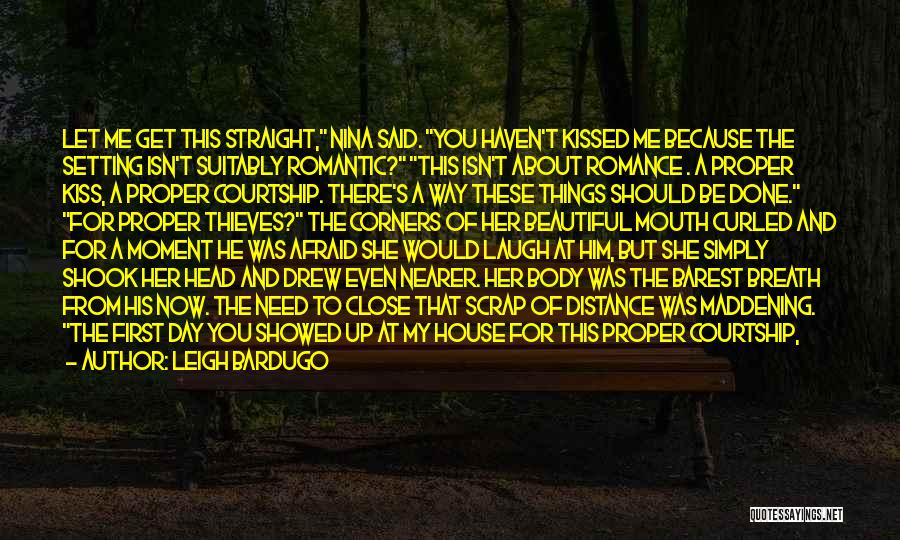 Leigh Bardugo Quotes: Let Me Get This Straight, Nina Said. You Haven't Kissed Me Because The Setting Isn't Suitably Romantic? This Isn't About