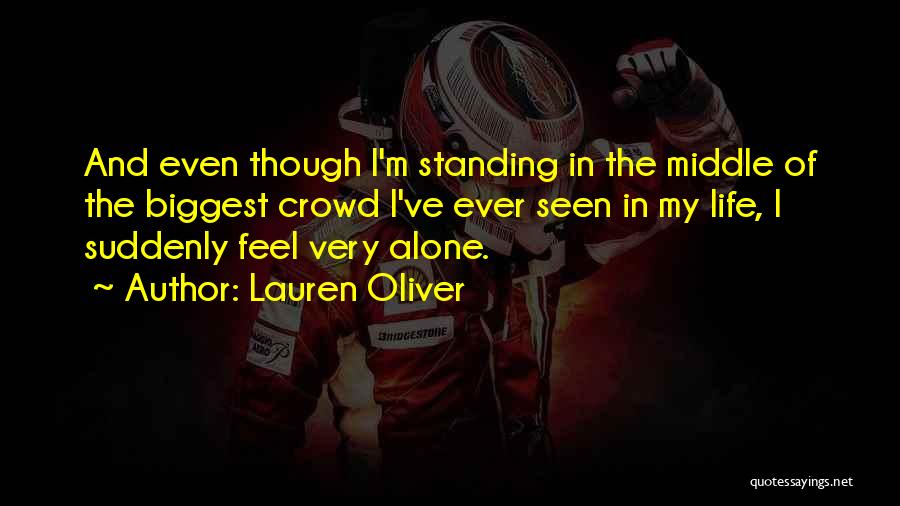 Lauren Oliver Quotes: And Even Though I'm Standing In The Middle Of The Biggest Crowd I've Ever Seen In My Life, I Suddenly