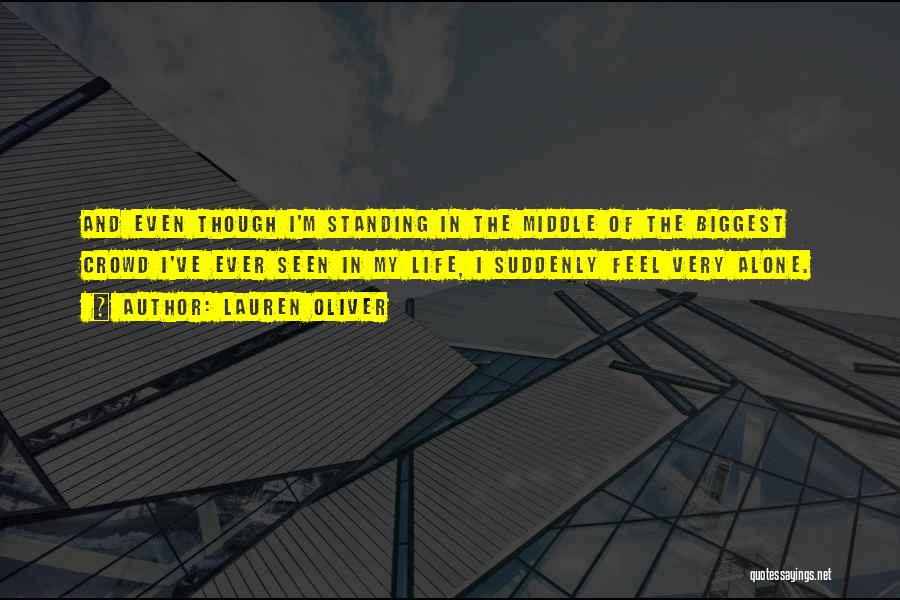 Lauren Oliver Quotes: And Even Though I'm Standing In The Middle Of The Biggest Crowd I've Ever Seen In My Life, I Suddenly