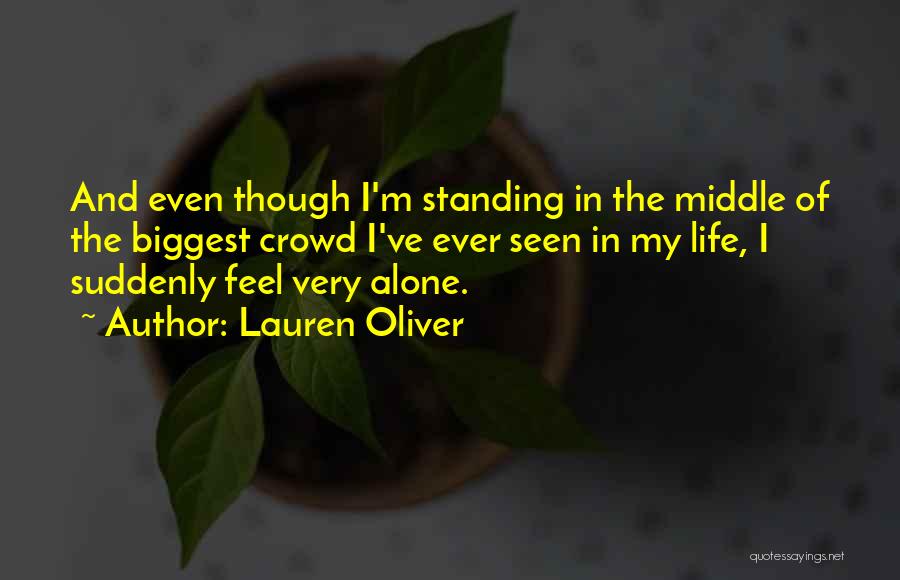 Lauren Oliver Quotes: And Even Though I'm Standing In The Middle Of The Biggest Crowd I've Ever Seen In My Life, I Suddenly