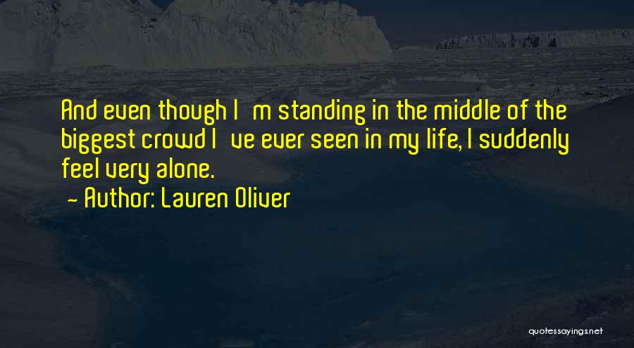 Lauren Oliver Quotes: And Even Though I'm Standing In The Middle Of The Biggest Crowd I've Ever Seen In My Life, I Suddenly