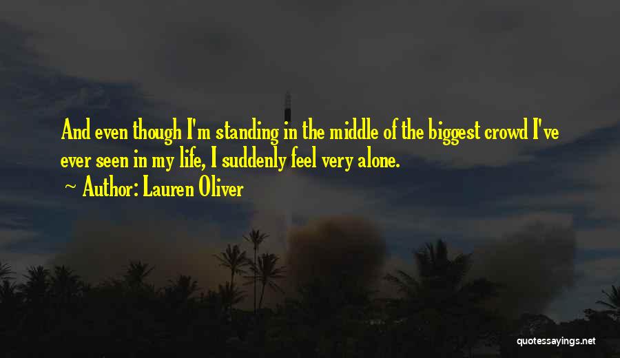 Lauren Oliver Quotes: And Even Though I'm Standing In The Middle Of The Biggest Crowd I've Ever Seen In My Life, I Suddenly