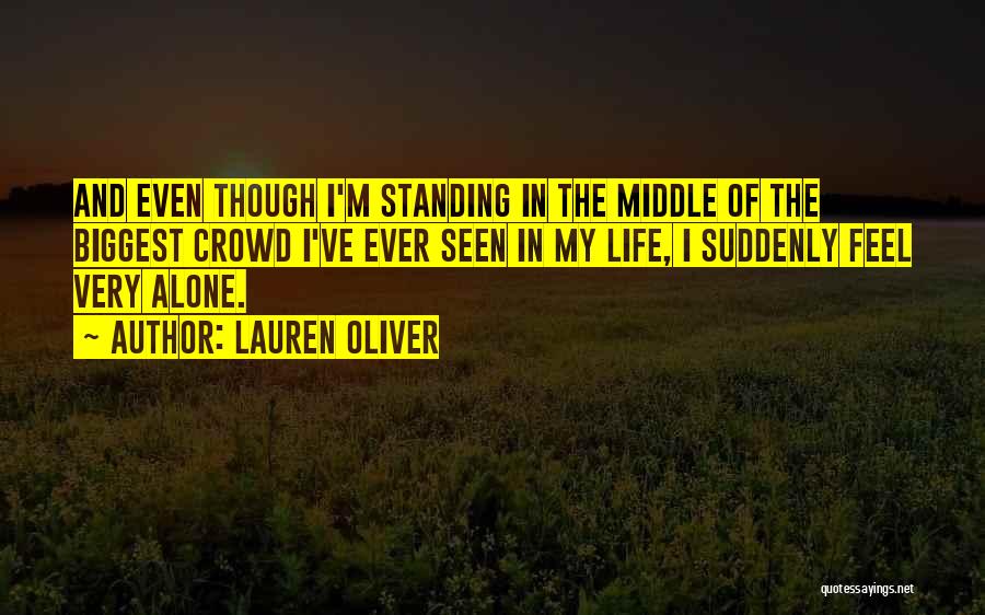 Lauren Oliver Quotes: And Even Though I'm Standing In The Middle Of The Biggest Crowd I've Ever Seen In My Life, I Suddenly