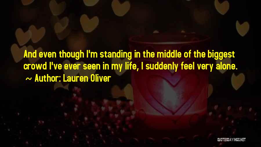 Lauren Oliver Quotes: And Even Though I'm Standing In The Middle Of The Biggest Crowd I've Ever Seen In My Life, I Suddenly