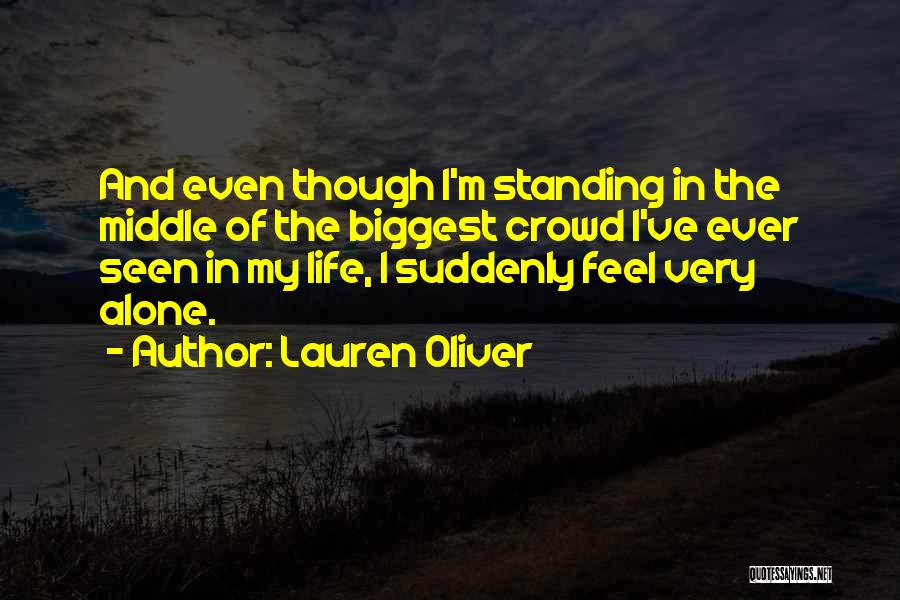 Lauren Oliver Quotes: And Even Though I'm Standing In The Middle Of The Biggest Crowd I've Ever Seen In My Life, I Suddenly