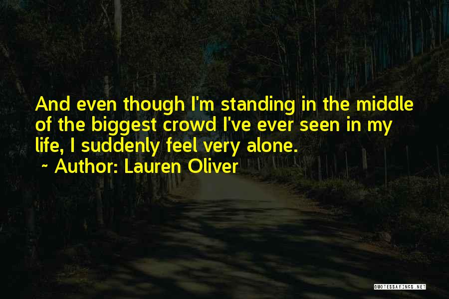 Lauren Oliver Quotes: And Even Though I'm Standing In The Middle Of The Biggest Crowd I've Ever Seen In My Life, I Suddenly