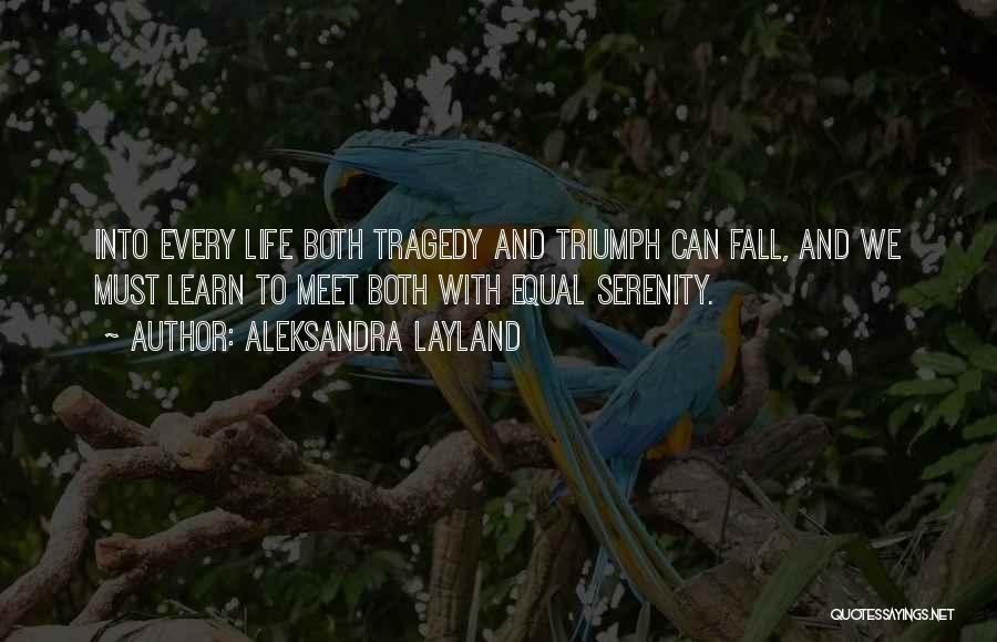 Aleksandra Layland Quotes: Into Every Life Both Tragedy And Triumph Can Fall, And We Must Learn To Meet Both With Equal Serenity.