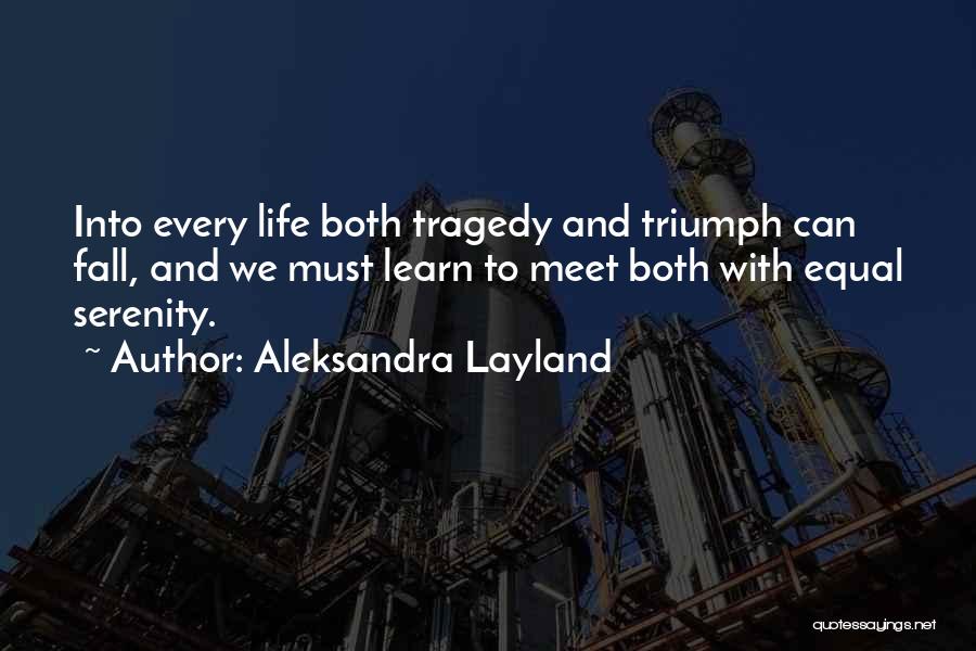 Aleksandra Layland Quotes: Into Every Life Both Tragedy And Triumph Can Fall, And We Must Learn To Meet Both With Equal Serenity.